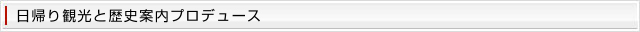 日帰り観光と歴史案内プロデュース